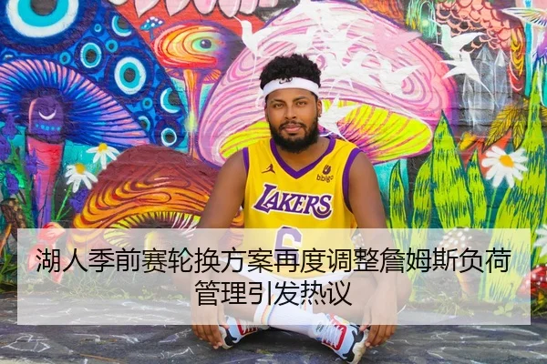 湖人季前赛轮换方案再度调整詹姆斯负荷管理引发热议（HBSPORTS）