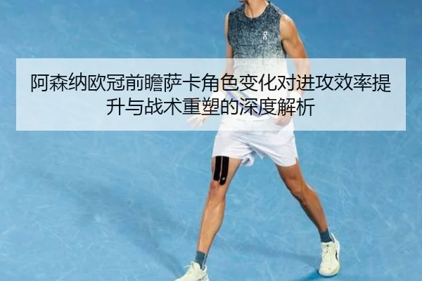 阿森纳欧冠前瞻萨卡角色变化对进攻效率提升与战术重塑的深度解析 | HBSPORTS