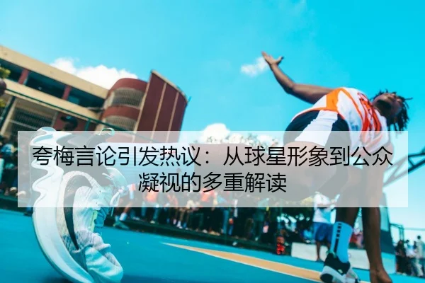 夸梅言论引发热议：从球星形象到公众凝视的多重解读 | HBSPORTS